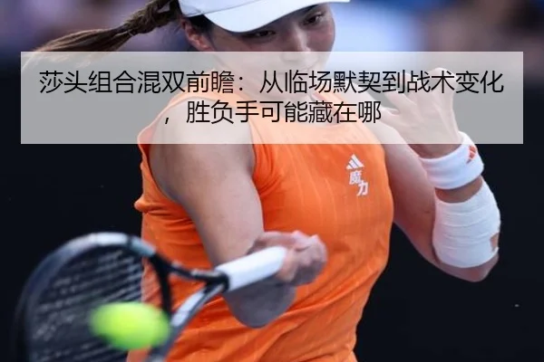 莎头组合混双前瞻：从临场默契到战术变化，胜负手可能藏在哪